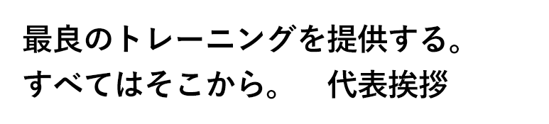 本当にためになる「トレーニング」を。すべては、そこから