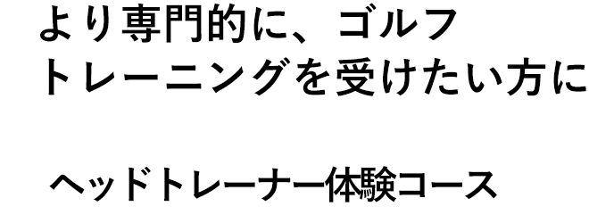 より専門的にゴルフトレーニングを受けたい方に